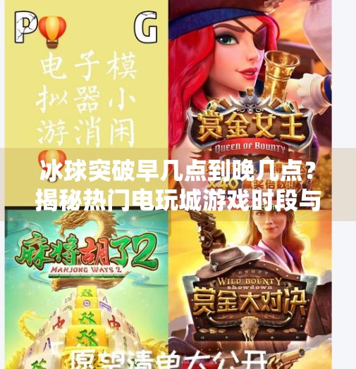 冰球突破早几点到晚几点？揭秘热门电玩城游戏时段与玩家攻略,冰球突破早几点到晚几点