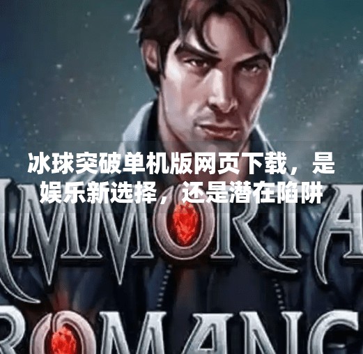冰球突破单机版网页下载，是娱乐新选择，还是潜在陷阱？深度解析背后真相,冰球突破单机版网页下载