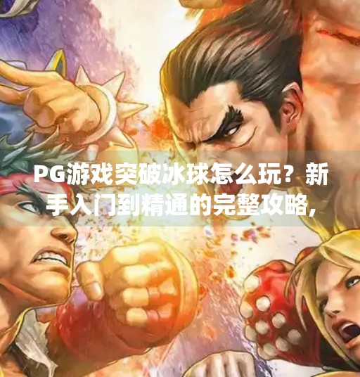 PG游戏突破冰球怎么玩？新手入门到精通的完整攻略,pg游戏突破冰球怎么玩