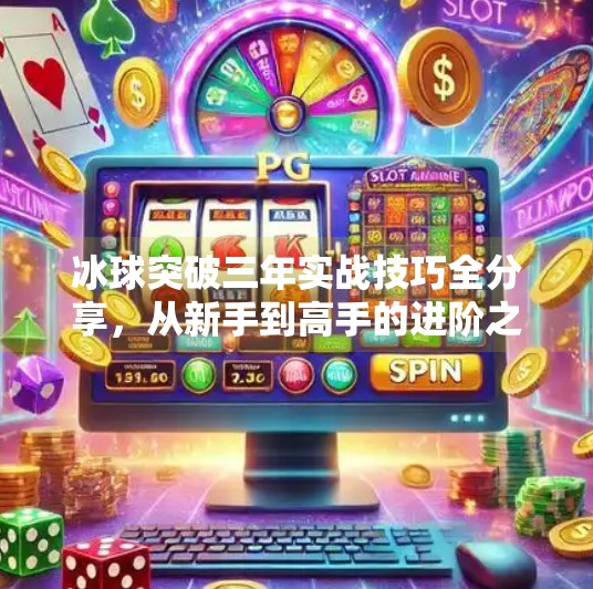 冰球突破三年实战技巧全分享，从新手到高手的进阶之路,冰球突破三年技巧分享