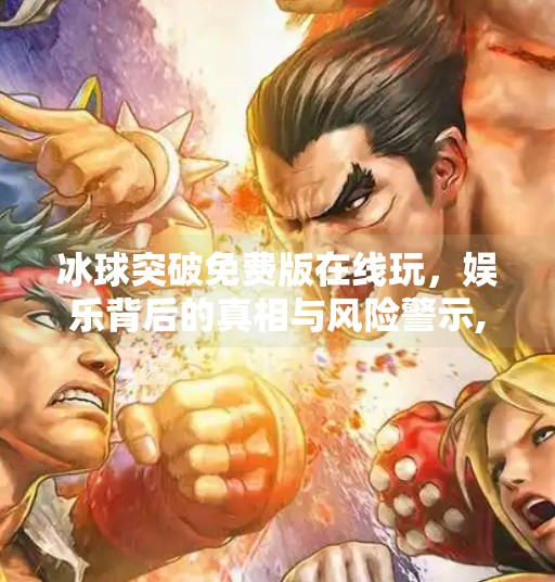 冰球突破免费版在线玩，娱乐背后的真相与风险警示,冰球突破免费版在线玩