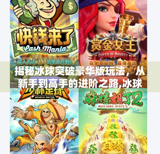 揭秘冰球突破豪华版玩法，从新手到高手的进阶之路,冰球突破豪华版玩法视频