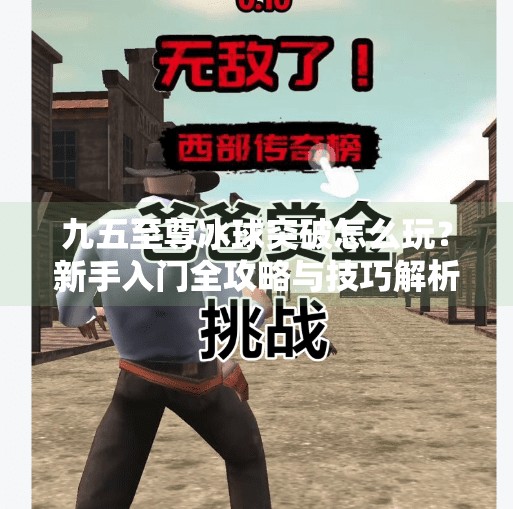 九五至尊冰球突破怎么玩？新手入门全攻略与技巧解析,九五至尊冰球突破怎么玩