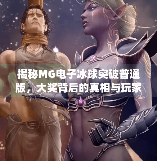揭秘MG电子冰球突破普通版，大奖背后的真相与玩家必知攻略,mg电子冰球突破普通版大奖