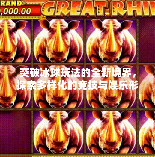 突破冰球玩法的全新境界，探索多样化的竞技与娱乐形式,突破冰球玩法有哪些种类