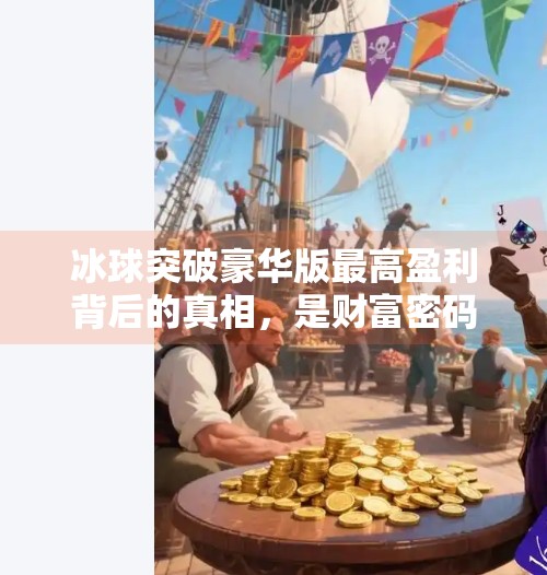 冰球突破豪华版最高盈利背后的真相，是财富密码还是陷阱？冰球突破豪华版最高盈利