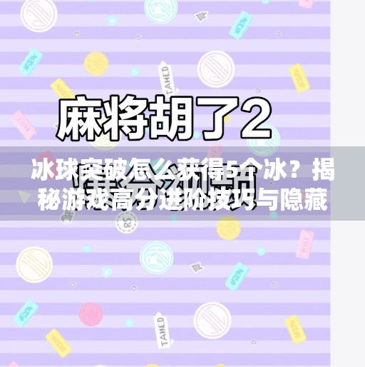 冰球突破怎么获得5个冰？揭秘游戏高分进阶技巧与隐藏玩法,冰球突破怎么获得5个冰