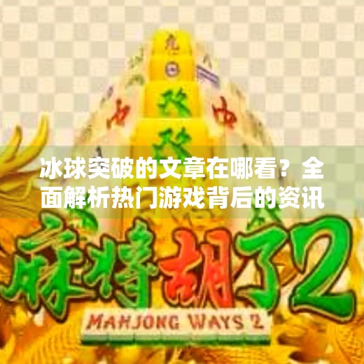 冰球突破的文章在哪看？全面解析热门游戏背后的资讯获取渠道,冰球突破的文章在哪看啊