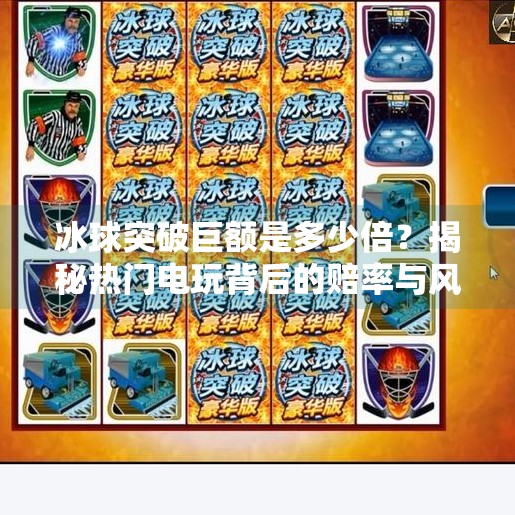 冰球突破巨额是多少倍？揭秘热门电玩背后的赔率与风险,冰球突破巨额是多少倍