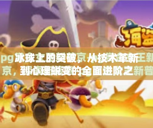 冰球上的突破，从技术革新到心理蜕变的全面进阶之路,冰球上的突破有哪些内容