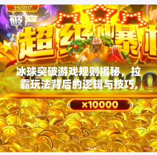 冰球突破游戏规则揭秘，拉霸玩法背后的逻辑与技巧,冰球突破游戏规则拉霸