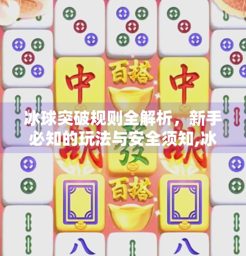 冰球突破规则全解析，新手必知的玩法与安全须知,冰球突破规则及注意事项
