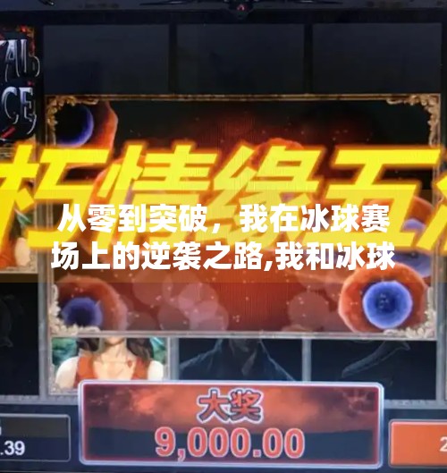 从零到突破，我在冰球赛场上的逆袭之路,我和冰球突破的故事征文