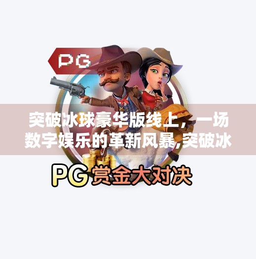 突破冰球豪华版线上，一场数字娱乐的革新风暴,突破冰球豪华版线上