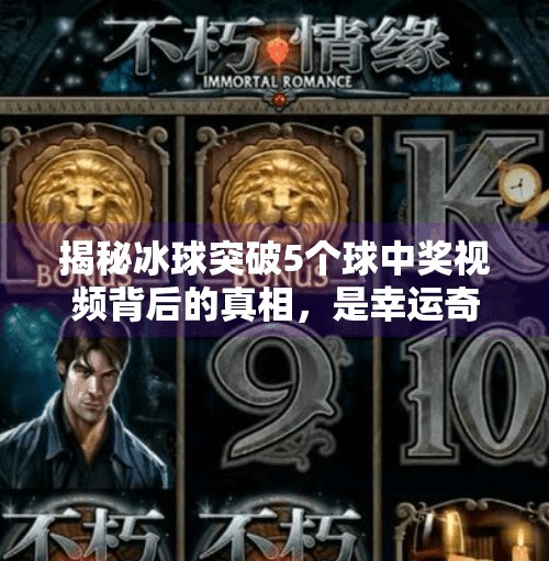 揭秘冰球突破5个球中奖视频背后的真相，是幸运奇迹还是套路陷阱？冰球突破5个球中奖视频