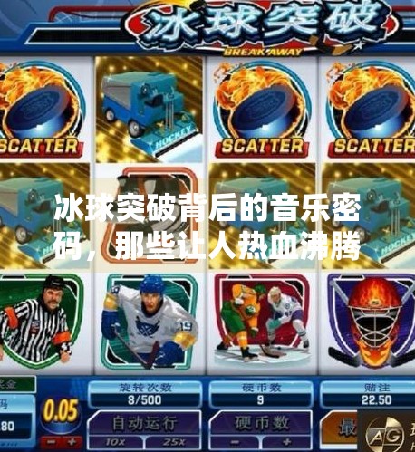 冰球突破背后的音乐密码，那些让人热血沸腾的赛场BGM究竟是什么歌？冰球突破的音乐是什么歌