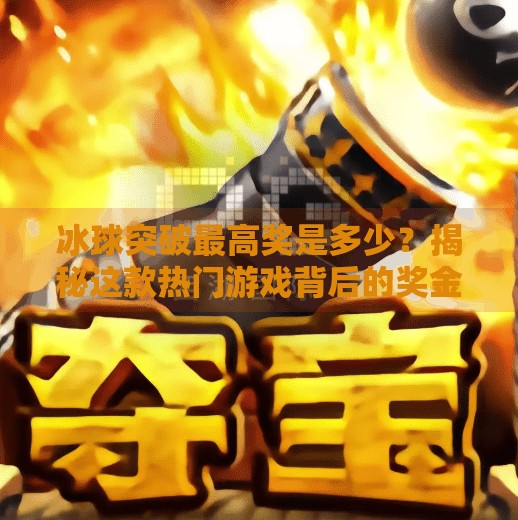 冰球突破最高奖是多少？揭秘这款热门游戏背后的奖金真相与玩家攻略,冰球突破最高奖是多少