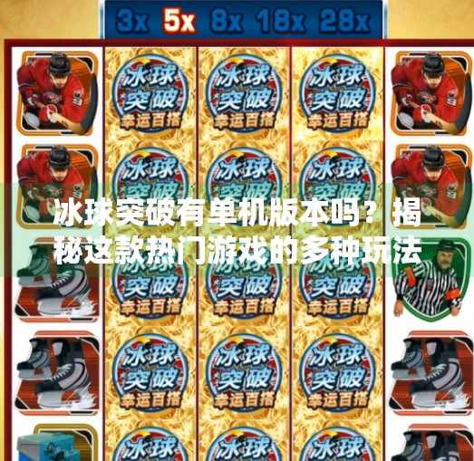 冰球突破有单机版本吗？揭秘这款热门游戏的多种玩法与真实体验,冰球突破有单机版本么