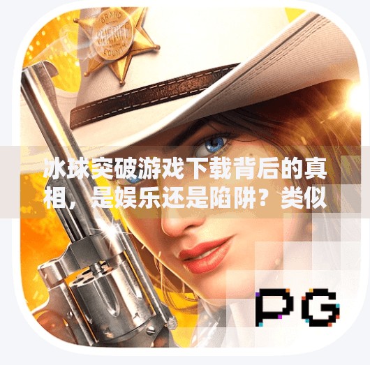 冰球突破游戏下载背后的真相，是娱乐还是陷阱？类似于冰球突破游戏下载