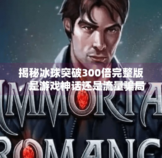 揭秘冰球突破300倍完整版，是游戏神话还是流量骗局？冰球突破300倍完整版
