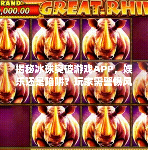 揭秘冰球突破游戏APP，娱乐还是陷阱？玩家需警惕风险,电子游戏冰球突破app下载
