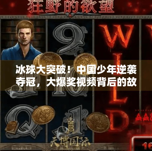 冰球大突破！中国少年逆袭夺冠，大爆奖视频背后的故事震撼全网,冰球大突破大爆奖视频