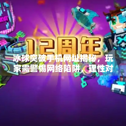 冰球突破手机网址揭秘，玩家需警惕网络陷阱，理性对待游戏风险,冰球突破手机网址是多少