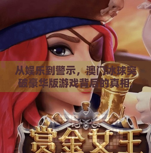 从娱乐到警示，澳门冰球突破豪华版游戏背后的真相,澳门冰球突破豪华版游戏