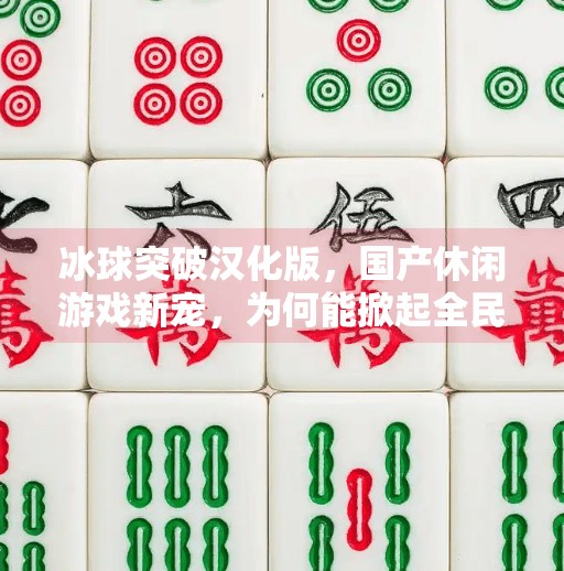 冰球突破汉化版，国产休闲游戏新宠，为何能掀起全民娱乐热潮？可以玩冰球突破汉化版