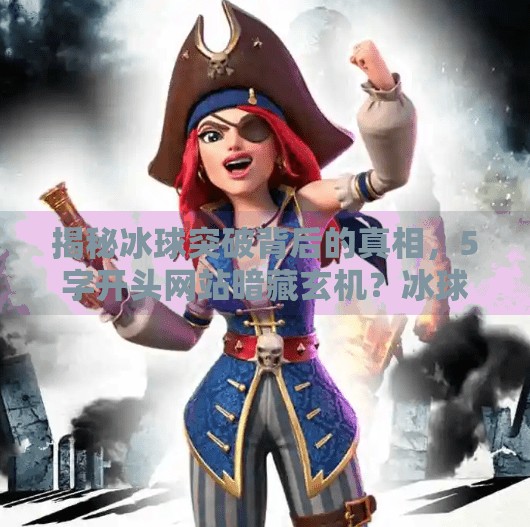 揭秘冰球突破背后的真相，5字开头网站暗藏玄机？冰球突破网站5字开头的