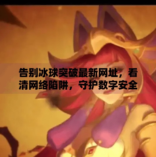 告别冰球突破最新网址，看清网络陷阱，守护数字安全,摆脱冰球突破最新网址