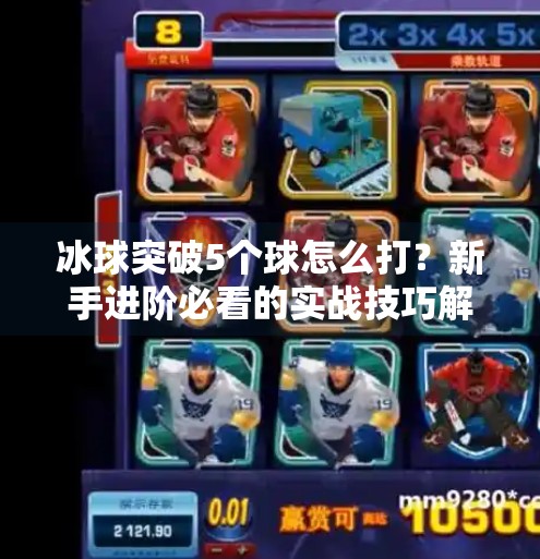 冰球突破5个球怎么打？新手进阶必看的实战技巧解析,冰球突破5个球怎么打