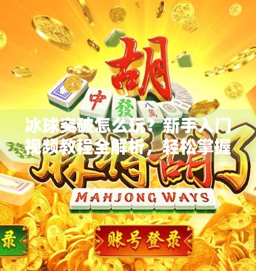 冰球突破怎么玩？新手入门视频教程全解析，轻松掌握游戏技巧！冰球突破怎么玩视频教程