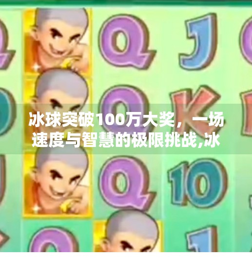 冰球突破100万大奖，一场速度与智慧的极限挑战,冰球突破100万大奖