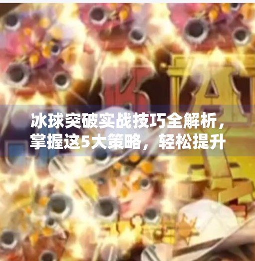 冰球突破实战技巧全解析，掌握这5大策略，轻松提升进攻效率,冰球突破有没有什么技巧