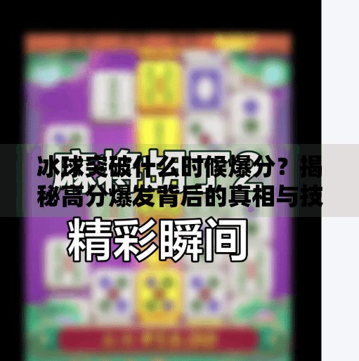 冰球突破什么时候爆分？揭秘高分爆发背后的真相与技巧,冰球突破什么时候爆分