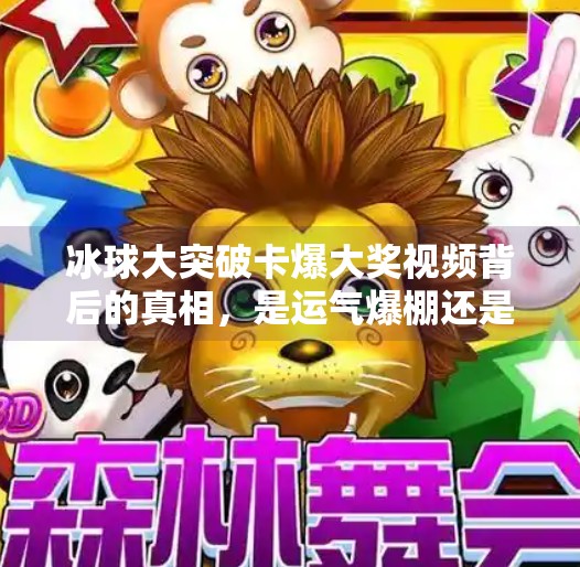 冰球大突破卡爆大奖视频背后的真相，是运气爆棚还是精心策划？冰球大突破卡爆大奖视频
