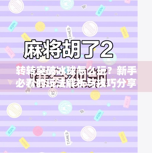 转转突破冰球怎么玩？新手必看的玩法解析与技巧分享（附视频教学指南）转转突破冰球怎么玩视频