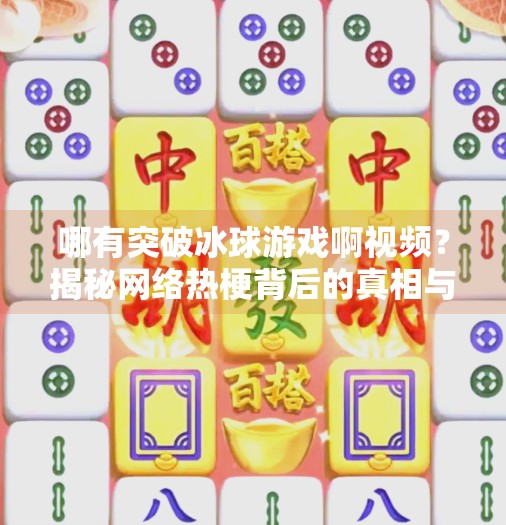 哪有突破冰球游戏啊视频？揭秘网络热梗背后的真相与创作启示,哪有突破冰球游戏啊视频
