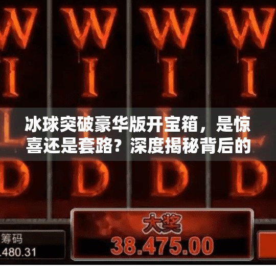 冰球突破豪华版开宝箱，是惊喜还是套路？深度揭秘背后的真相,冰球突破豪华版开宝箱