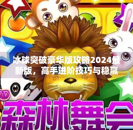 冰球突破豪华版攻略2024最新版，高手进阶技巧与稳赢策略全解析,冰球突破豪华版攻略最新