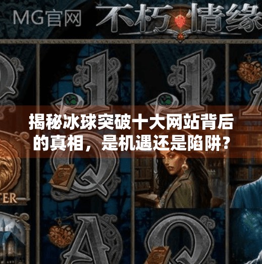 揭秘冰球突破十大网站背后的真相，是机遇还是陷阱？冰球突破十大网站