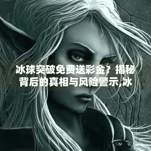 冰球突破免费送彩金？揭秘背后的真相与风险警示,冰球突破免费送彩金