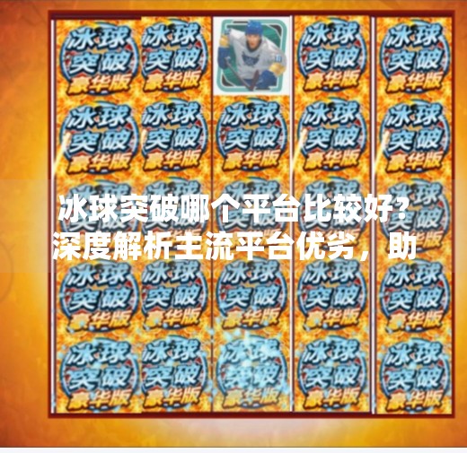 冰球突破哪个平台比较好？深度解析主流平台优劣，助你选择最佳游戏体验,冰球突破哪个平台比较好