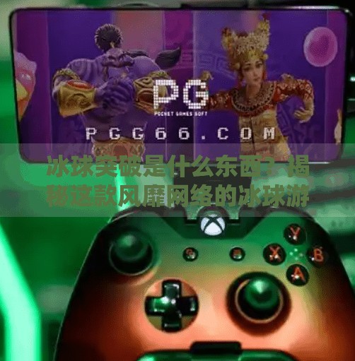 冰球突破是什么东西？揭秘这款风靡网络的冰球游戏真相,冰球突破是什么东西图片