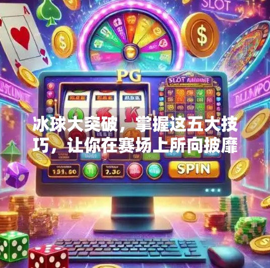 冰球大突破，掌握这五大技巧，让你在赛场上所向披靡,冰球大突破有什么技巧吗