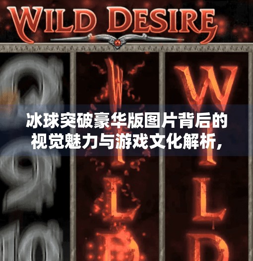 冰球突破豪华版图片背后的视觉魅力与游戏文化解析,冰球突破豪华版图片