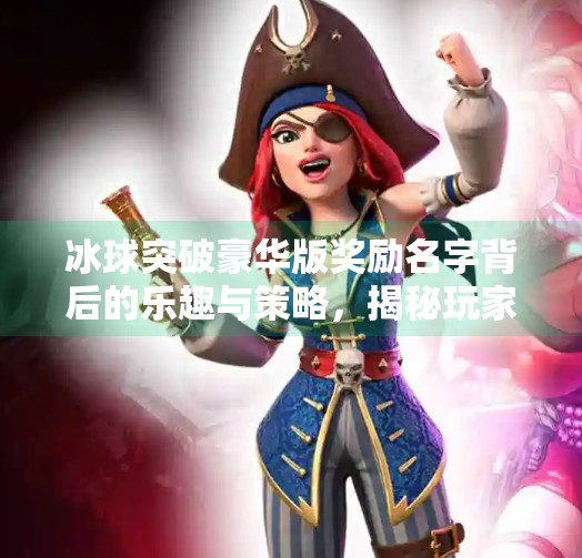 冰球突破豪华版奖励名字背后的乐趣与策略，揭秘玩家最向往的称号与荣耀,冰球突破豪华版奖励名字