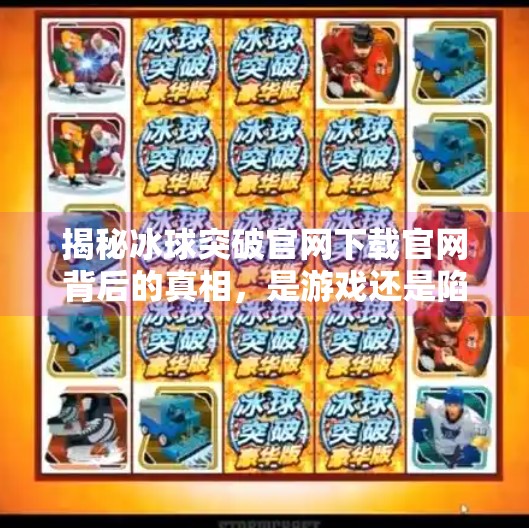 揭秘冰球突破官网下载官网背后的真相，是游戏还是陷阱？冰球突破官网下载官网