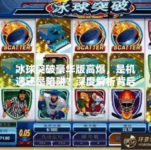 冰球突破豪华版高爆，是机遇还是陷阱？深度解析背后的真相,冰球突破豪华版高爆